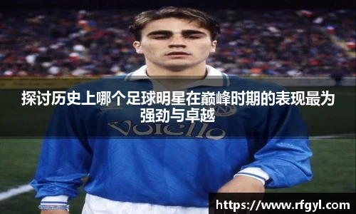 探讨历史上哪个足球明星在巅峰时期的表现最为强劲与卓越